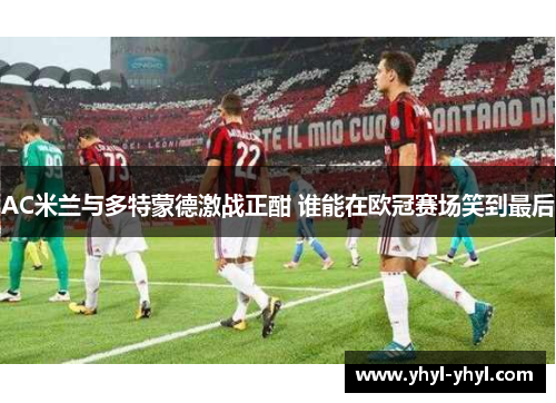 AC米兰与多特蒙德激战正酣 谁能在欧冠赛场笑到最后