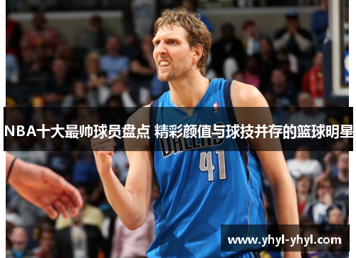 NBA十大最帅球员盘点 精彩颜值与球技并存的篮球明星