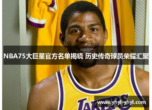 NBA75大巨星官方名单揭晓 历史传奇球员荣耀汇聚