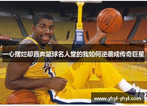 一心摆烂却直奔篮球名人堂的我如何逆袭成传奇巨星