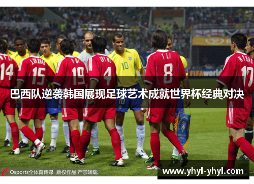 巴西队逆袭韩国展现足球艺术成就世界杯经典对决