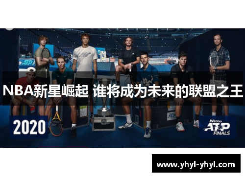 NBA新星崛起 谁将成为未来的联盟之王