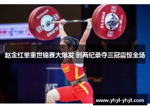 赵金红举重世锦赛大爆发 创两纪录夺三冠震惊全场
