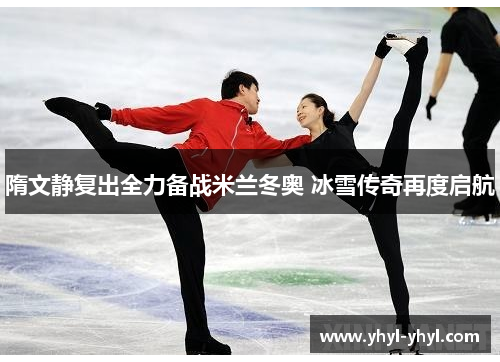 隋文静复出全力备战米兰冬奥 冰雪传奇再度启航