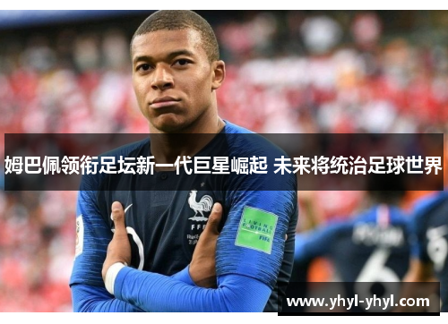 姆巴佩领衔足坛新一代巨星崛起 未来将统治足球世界