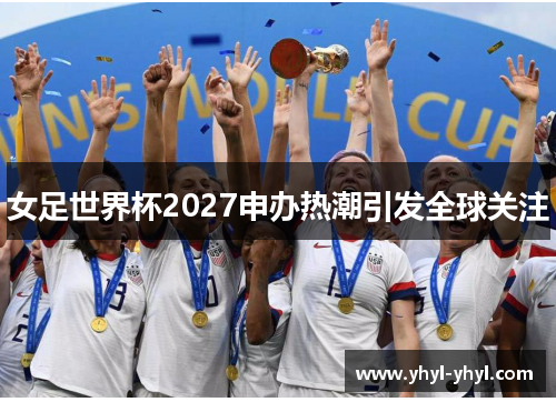 女足世界杯2027申办热潮引发全球关注