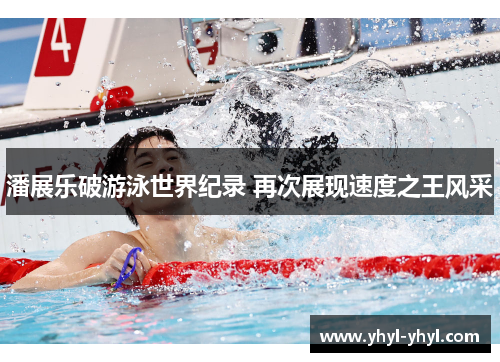 潘展乐破游泳世界纪录 再次展现速度之王风采
