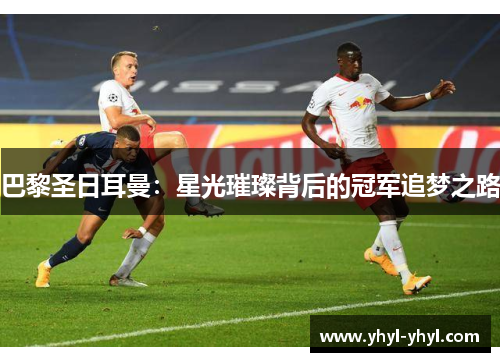 巴黎圣日耳曼：星光璀璨背后的冠军追梦之路