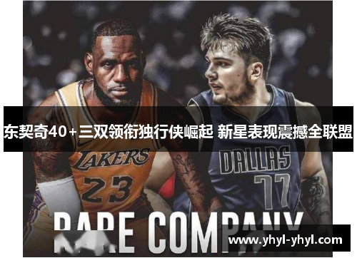 东契奇40+三双领衔独行侠崛起 新星表现震撼全联盟