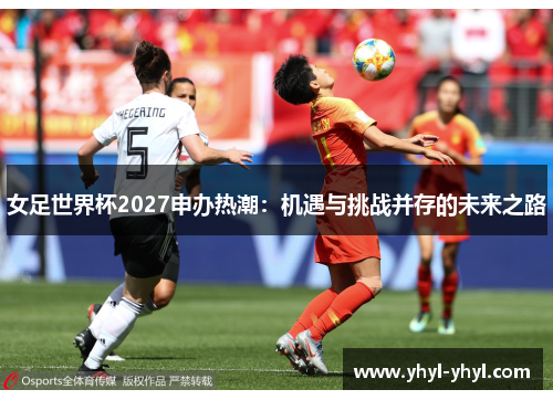 女足世界杯2027申办热潮：机遇与挑战并存的未来之路