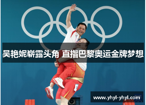 吴艳妮崭露头角 直指巴黎奥运金牌梦想