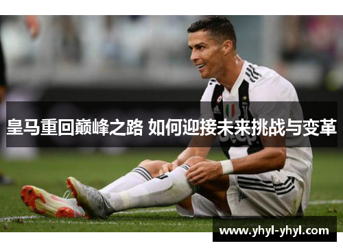 皇马重回巅峰之路 如何迎接未来挑战与变革