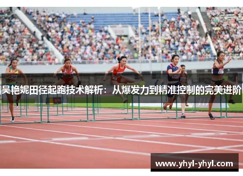 吴艳妮田径起跑技术解析：从爆发力到精准控制的完美进阶