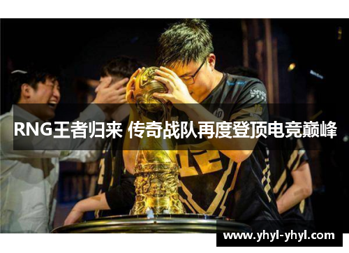 RNG王者归来 传奇战队再度登顶电竞巅峰