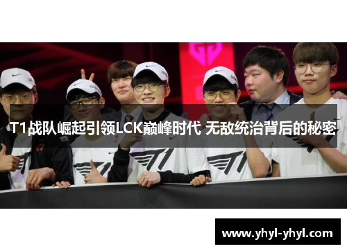 T1战队崛起引领LCK巅峰时代 无敌统治背后的秘密