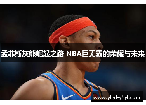 孟菲斯灰熊崛起之路 NBA巨无霸的荣耀与未来