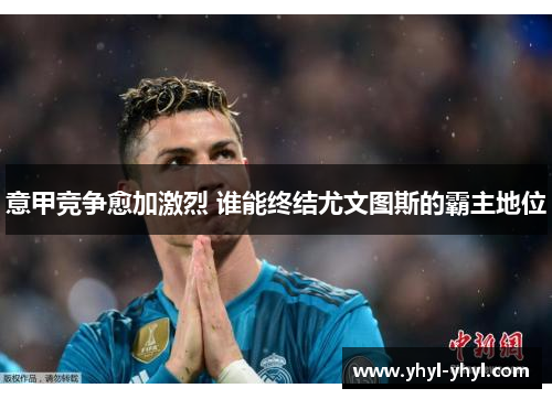 意甲竞争愈加激烈 谁能终结尤文图斯的霸主地位