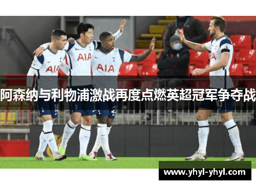 阿森纳与利物浦激战再度点燃英超冠军争夺战