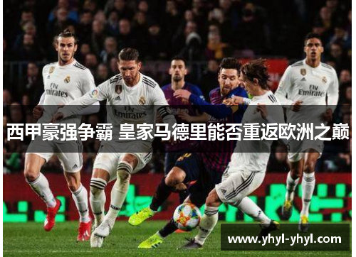西甲豪强争霸 皇家马德里能否重返欧洲之巅
