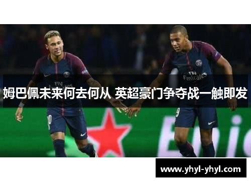 姆巴佩未来何去何从 英超豪门争夺战一触即发