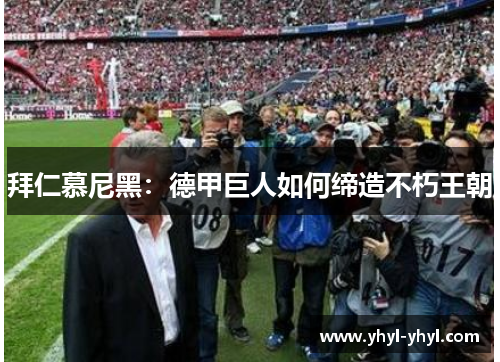 拜仁慕尼黑：德甲巨人如何缔造不朽王朝