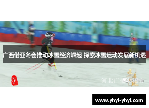 广西借亚冬会推动冰雪经济崛起 探索冰雪运动发展新机遇