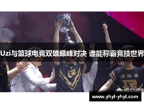 Uzi与篮球电竞双雄巅峰对决 谁能称霸竞技世界