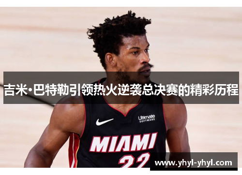 吉米·巴特勒引领热火逆袭总决赛的精彩历程