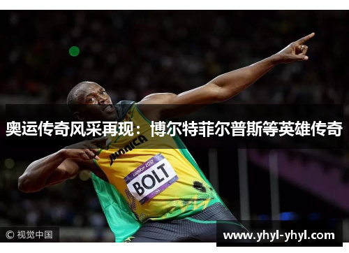 奥运传奇风采再现：博尔特菲尔普斯等英雄传奇