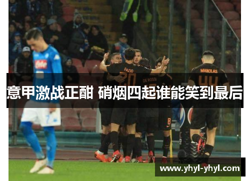 意甲激战正酣 硝烟四起谁能笑到最后