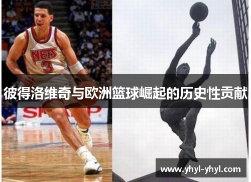 彼得洛维奇与欧洲篮球崛起的历史性贡献