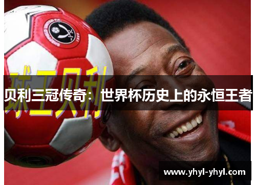 贝利三冠传奇：世界杯历史上的永恒王者