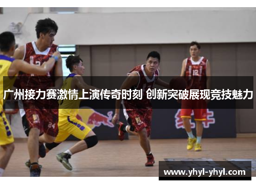 广州接力赛激情上演传奇时刻 创新突破展现竞技魅力