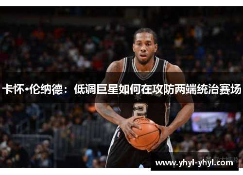 卡怀·伦纳德：低调巨星如何在攻防两端统治赛场
