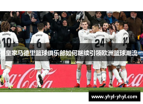 皇家马德里篮球俱乐部如何继续引领欧洲篮球潮流