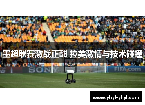 墨超联赛激战正酣 拉美激情与技术碰撞