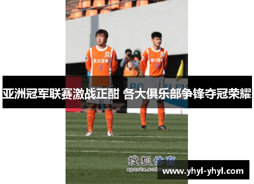 亚洲冠军联赛激战正酣 各大俱乐部争锋夺冠荣耀