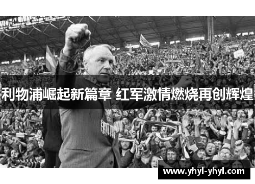 利物浦崛起新篇章 红军激情燃烧再创辉煌