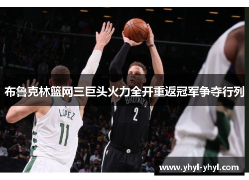 布鲁克林篮网三巨头火力全开重返冠军争夺行列