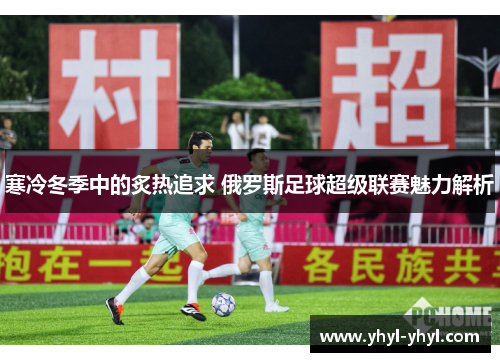 寒冷冬季中的炙热追求 俄罗斯足球超级联赛魅力解析