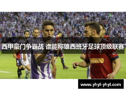 西甲豪门争霸战 谁能称雄西班牙足球顶级联赛