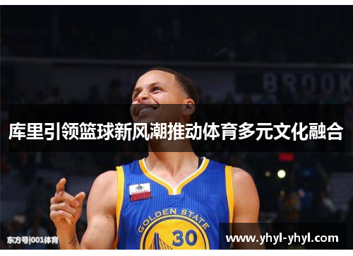 库里引领篮球新风潮推动体育多元文化融合