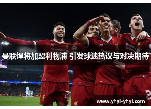 曼联悍将加盟利物浦 引发球迷热议与对决期待