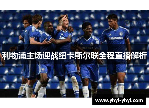 利物浦主场迎战纽卡斯尔联全程直播解析