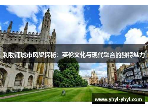 利物浦城市风貌探秘：英伦文化与现代融合的独特魅力