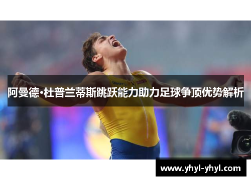 阿曼德·杜普兰蒂斯跳跃能力助力足球争顶优势解析