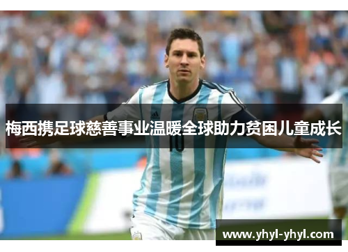 梅西携足球慈善事业温暖全球助力贫困儿童成长