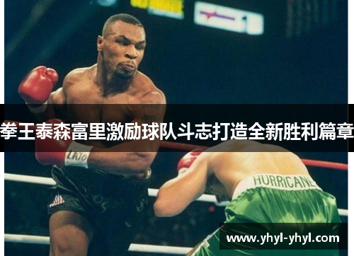拳王泰森富里激励球队斗志打造全新胜利篇章