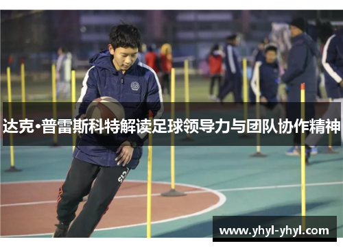 达克·普雷斯科特解读足球领导力与团队协作精神