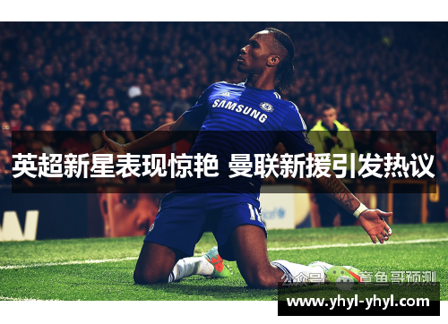 英超新星表现惊艳 曼联新援引发热议